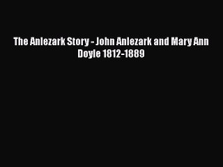 Read The Anlezark Story - John Anlezark and Mary Ann Doyle 1812-1889 PDF Free