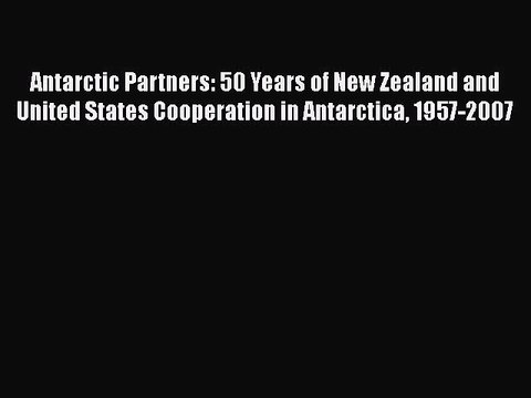 Read Antarctic Partners: 50 Years of New Zealand and United States Cooperation in Antarctica