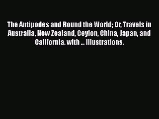 Read The Antipodes and Round the World Or Travels in Australia New Zealand Ceylon China Japan