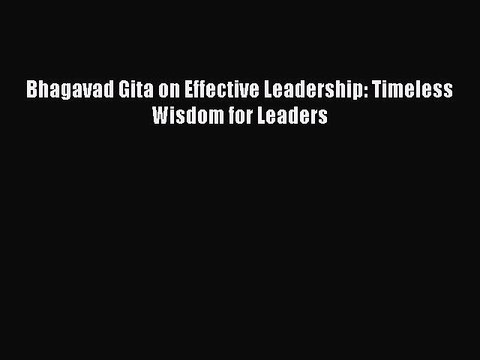 PDF Bhagavad Gita on Effective Leadership: Timeless Wisdom for Leaders Read Online