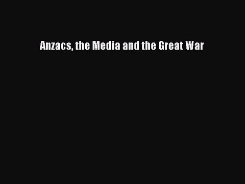 Download Anzacs the Media and the Great War Ebook Online
