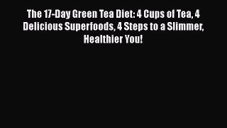Read The 17-Day Green Tea Diet: 4 Cups of Tea 4 Delicious Superfoods 4 Steps to a Slimmer Healthier