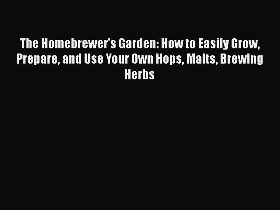 Read The Homebrewer's Garden: How to Easily Grow Prepare and Use Your Own Hops Malts Brewing