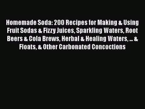 Read Homemade Soda: 200 Recipes for Making & Using Fruit Sodas & Fizzy Juices Sparkling Waters