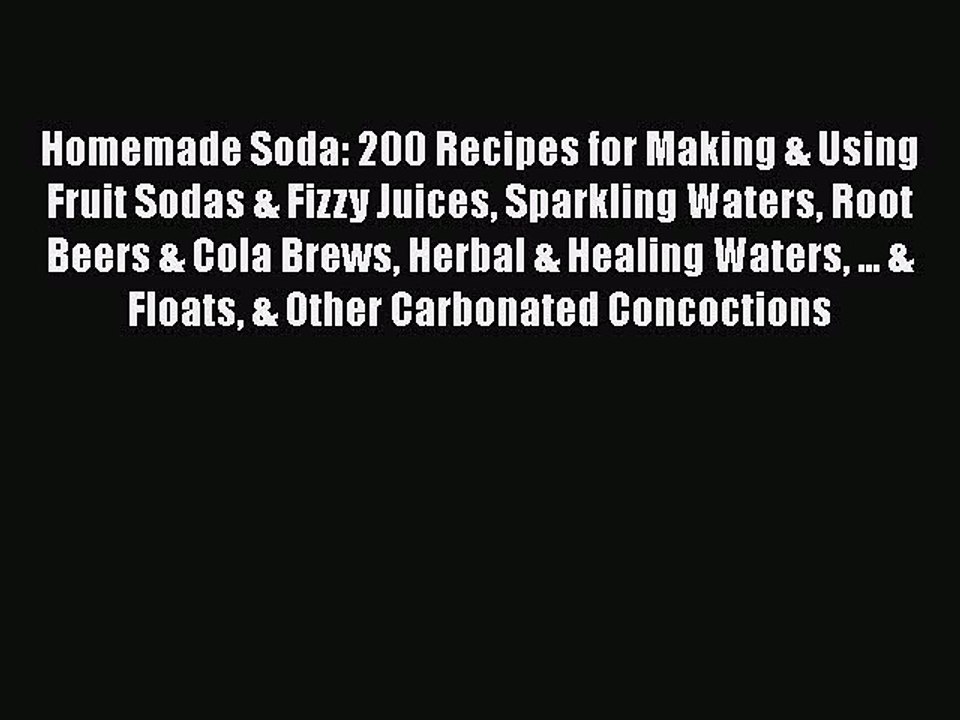 Read Homemade Soda: 200 Recipes for Making & Using Fruit Sodas & Fizzy Juices Sparkling Waters