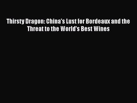Read Thirsty Dragon: China's Lust for Bordeaux and the Threat to the World's Best Wines Ebook