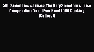 Read 500 Smoothies & Juices: The Only Smoothie & Juice Compendium You'll Ever Need (500 Cooking