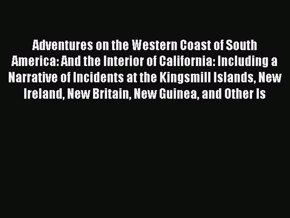 Read Adventures on the Western Coast of South America and the Interior of California: Including