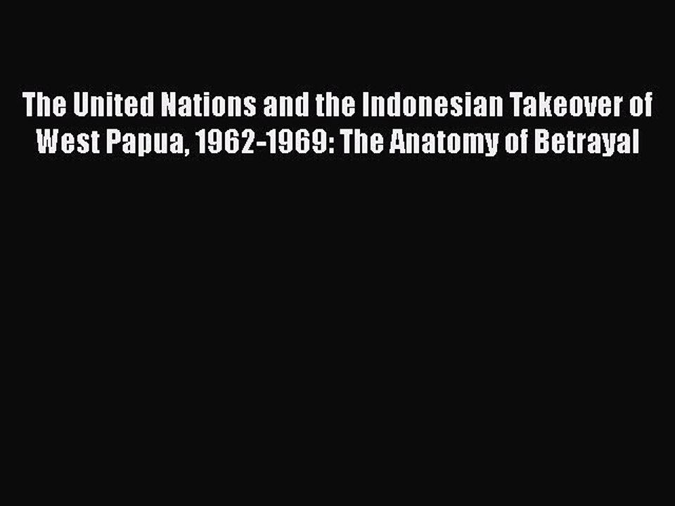 Read The United Nations and the Indonesian Takeover of West Papua 1962-1969: The Anatomy of