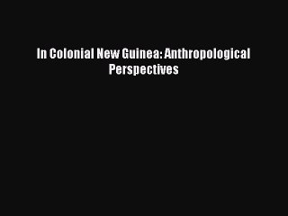 Download In Colonial New Guinea: Anthropological Perspectives Ebook Free