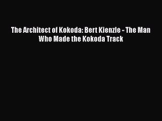 Download The Architect of Kokoda: Bert Kienzle - The Man Who Made the Kokoda Track Ebook Free