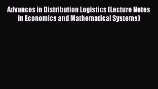 Read Advances in Distribution Logistics (Lecture Notes in Economics and Mathematical Systems)