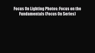 Read Focus On Lighting Photos: Focus on the Fundamentals (Focus On Series) ebook textbooks