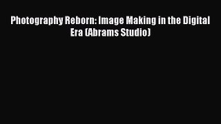 Download Photography Reborn: Image Making in the Digital Era (Abrams Studio) E-Book Free