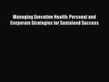 Download Managing Executive Health: Personal and Corporate Strategies for Sustained Success