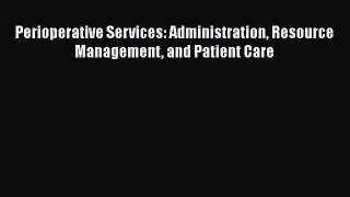 Read Perioperative Services: Administration Resource Management and Patient Care Ebook Free