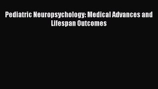 [Read] Pediatric Neuropsychology: Medical Advances and Lifespan Outcomes ebook textbooks