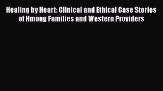 [Read] Healing by Heart: Clinical and Ethical Case Stories of Hmong Families and Western Providers