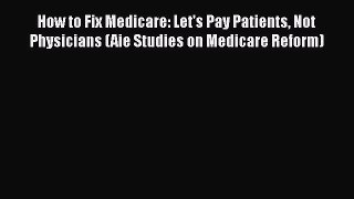 [Read] How to Fix Medicare: Let's Pay Patients Not Physicians (Aie Studies on Medicare Reform)