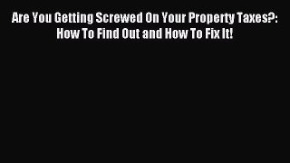 Read Are You Getting Screwed On Your Property Taxes?: How To Find Out and How To Fix It! Ebook
