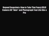 Download Beyond Snapshots: How to Take That Fancy DSLR Camera Off Auto and Photograph Your