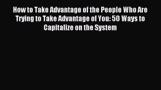 Read How to Take Advantage of the People Who Are Trying to Take Advantage of You: 50 Ways to