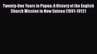 Read Twenty-One Years in Papua: A History of the English Church Mission in New Guinea (1891-1912)