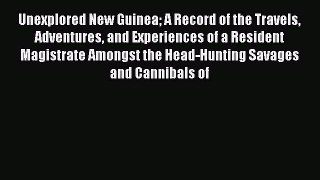 Read Unexplored New Guinea A Record of the Travels Adventures and Experiences of a Resident