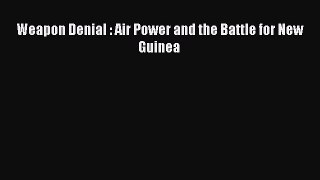 Download Weapon Denial : Air Power and the Battle for New Guinea Ebook Free