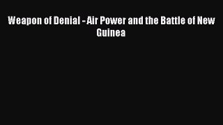 Read Weapon of Denial - Air Power and the Battle of New Guinea Ebook Free