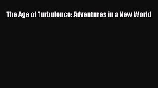 Read The Age of Turbulence: Adventures in a New World Ebook Free