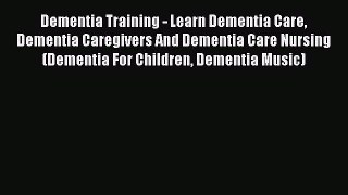 Read Dementia Training - Learn Dementia Care Dementia Caregivers And Dementia Care Nursing