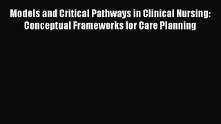 Read Models and Critical Pathways in Clinical Nursing: Conceptual Frameworks for Care Planning