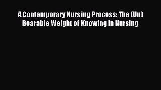 Read A Contemporary Nursing Process: The (Un)Bearable Weight of Knowing in Nursing Ebook Free