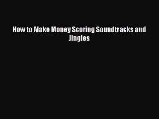 Download How to Make Money Scoring Soundtracks and Jingles E-Book Download