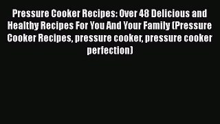 Read Pressure Cooker Recipes: Over 48 Delicious and Healthy Recipes For You And Your Family