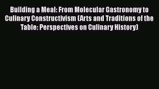 Read Building a Meal: From Molecular Gastronomy to Culinary Constructivism (Arts and Traditions