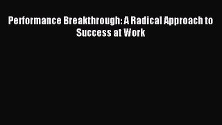 Read Performance Breakthrough: A Radical Approach to Success at Work Ebook Free