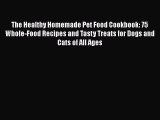 Read The Healthy Homemade Pet Food Cookbook: 75 Whole-Food Recipes and Tasty Treats for Dogs