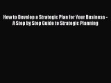 Read How to Develop a Strategic Plan for Your Business - A Step by Step Guide to Strategic