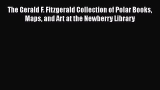 Read The Gerald F. Fitzgerald Collection of Polar Books Maps and Art at the Newberry Library