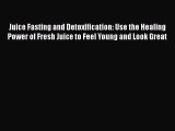 Read Juice Fasting and Detoxification: Use the Healing Power of Fresh Juice to Feel Young and