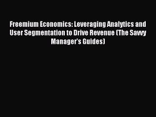 Read Freemium Economics: Leveraging Analytics and User Segmentation to Drive Revenue (The Savvy