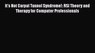 Read It's Not Carpal Tunnel Syndrome!: RSI Theory and Therapy for Computer Professionals Ebook