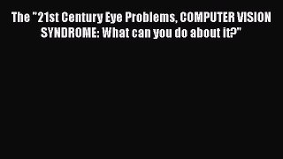 Download The 21st Century Eye Problems COMPUTER VISION SYNDROME: What can you do about it?