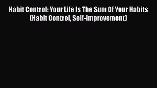 Read Habit Control: Your Life Is The Sum Of Your Habits (Habit Control Self-Improvement) Ebook