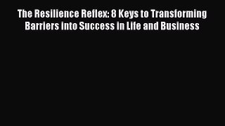 Read The Resilience Reflex: 8 Keys to Transforming Barriers into Success in Life and Business