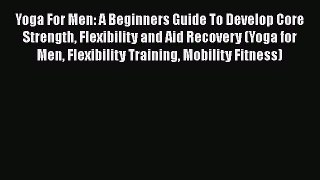 Download Yoga For Men: A Beginners Guide To Develop Core Strength Flexibility and Aid Recovery