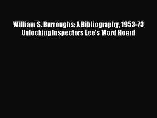 [PDF] William S. Burroughs: A Bibliography 1953-73 Unlocking Inspectors Lee's Word Hoard Download