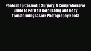 Download Photoshop Cosmetic Surgery: A Comprehensive Guide to Portrait Retouching and Body